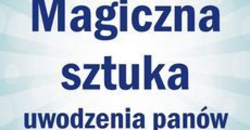 Magiczna sztuka uwodzenia panów Magiczna sztuka uwodzenia panów