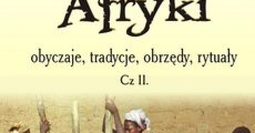 Kobiety Afryki obyczaje, tradycje, obrzędy, rytuały cz. 2 Kobiety Afryki obyczaje, tradycje, obrzędy, rytuały cz. 2
