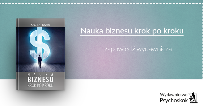 „Nauka biznesu krok po kroku” – zapowiedź wydawnicza „Nauka biznesu krok po kroku” – zapowiedź wydawnicza